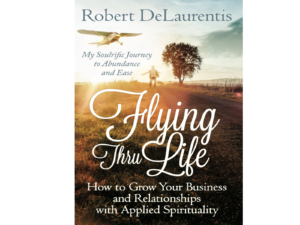 Flying Thru Life, How to Grow Your Business and Relationships with Applied Spirituality